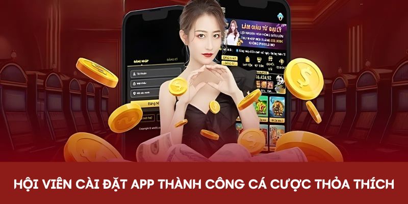 Hội viên cài đặt app thành công cá cược thỏa thích